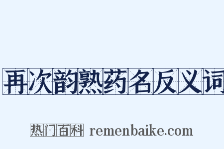 再次韵熟药名反义词是什么意思的图片